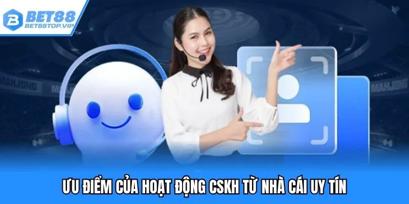 Ưu điểm của hoạt động CSKH từ nhà cái uy tín