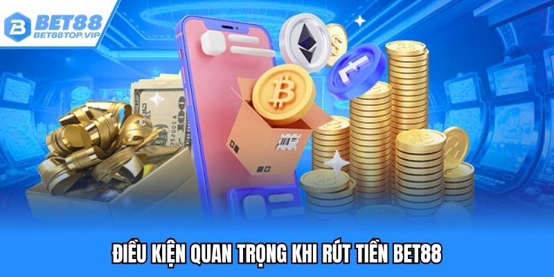 Điều kiện quan trọng khi rút tiền BET88