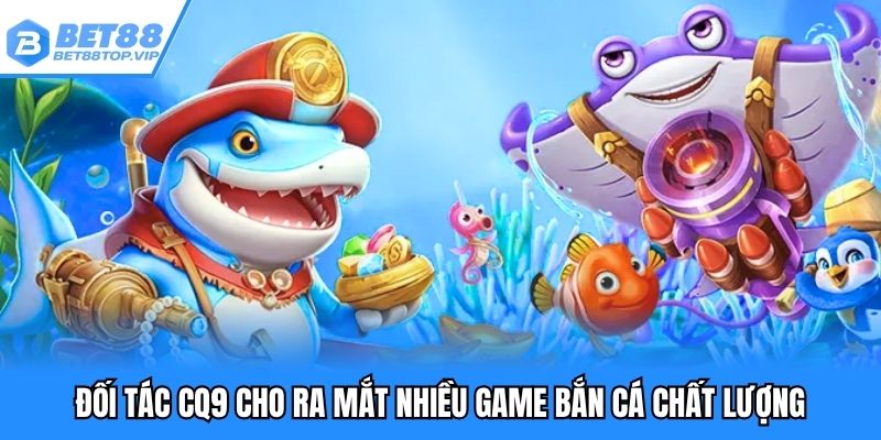 Đối tác CQ9 cho ra mắt nhiều game bắn cá chất lượng
