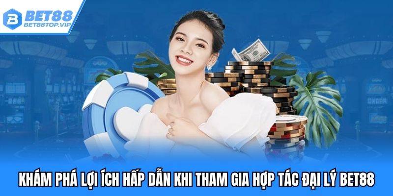 Khám phá lợi ích hấp dẫn khi tham gia hợp tác đại lý BET88