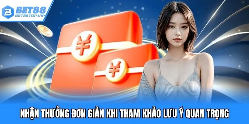 Nhận thưởng đơn giản khi tham khảo lưu ý quan trọng