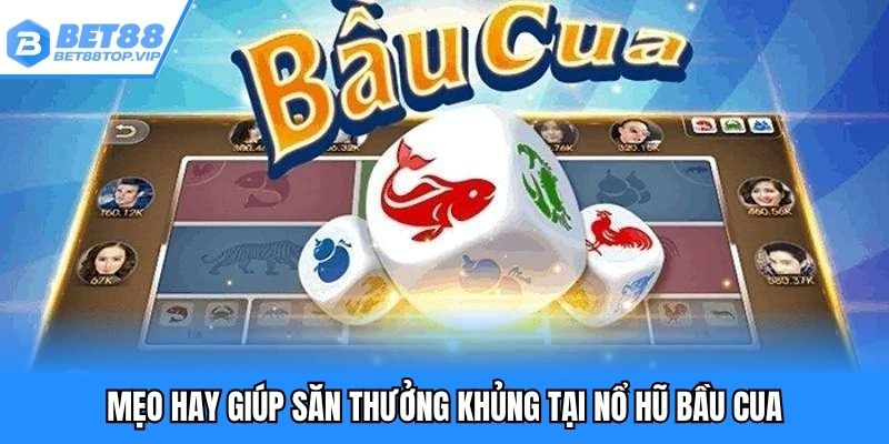 Mẹo hay giúp săn thưởng khủng tại nổ hũ bầu cua