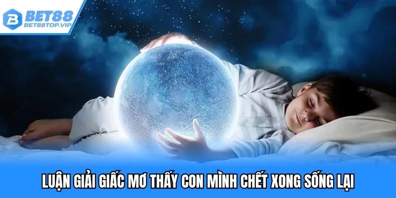 Luận giải giấc mơ thấy con mình chết rồi sống lại