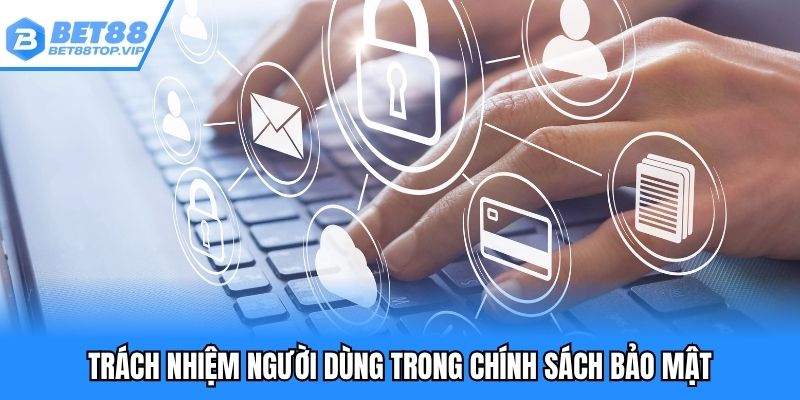 Trách nhiệm người dùng trong chính sách bảo mật