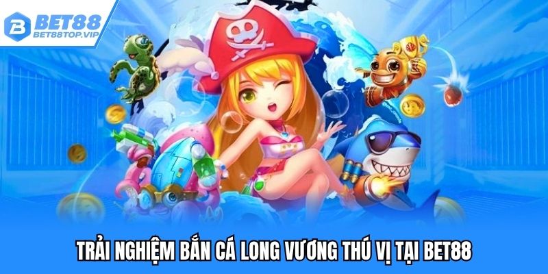 Trải nghiệm bắn cá long vương thú vị tại BET88